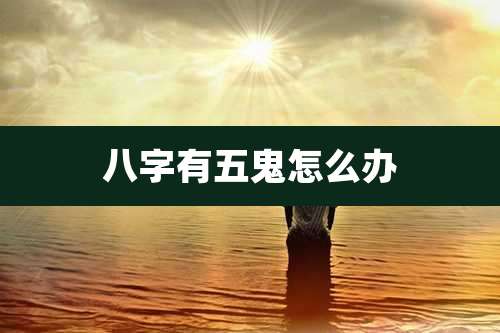 八字有五鬼怎么办