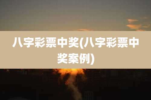 八字彩票中奖(八字彩票中奖案例)