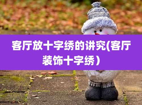 客厅放十字绣的讲究(客厅装饰十字绣）