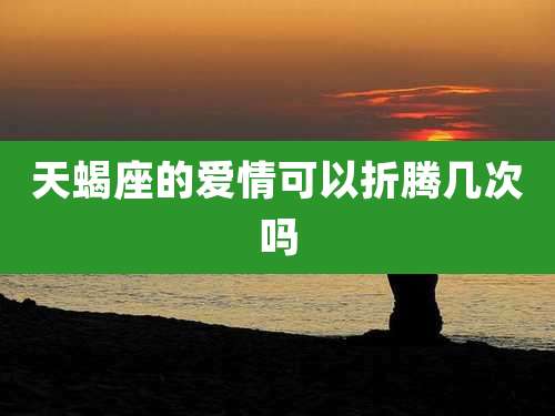 天蝎座的爱情可以折腾几次吗