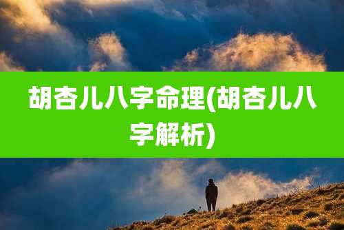 胡杏儿八字命理(胡杏儿八字解析)