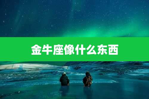 金牛座像什么东西