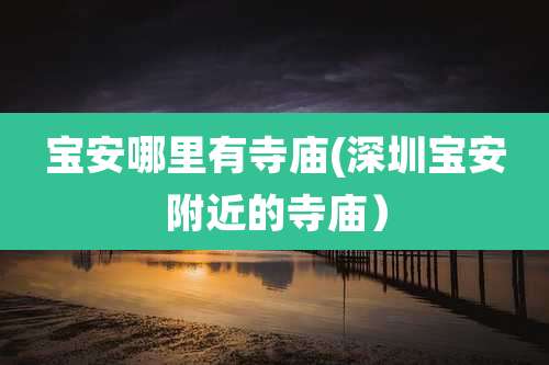 宝安哪里有寺庙(深圳宝安附近的寺庙）