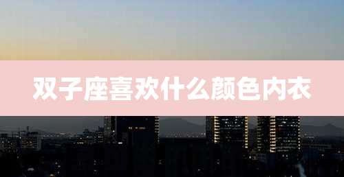 双子座喜欢什么颜色内衣