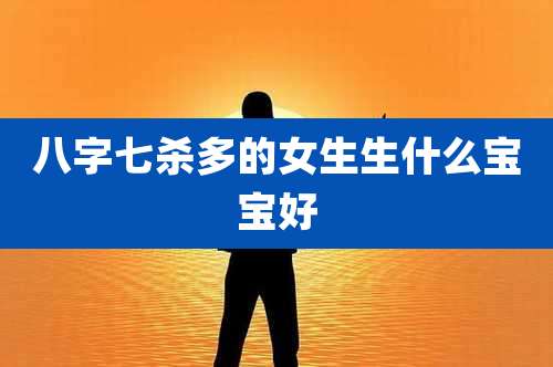 八字七杀多的女生生什么宝宝好