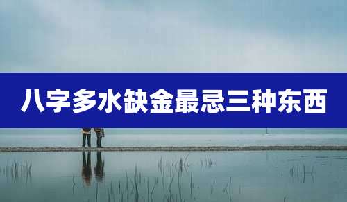 八字多水缺金最忌三种东西
