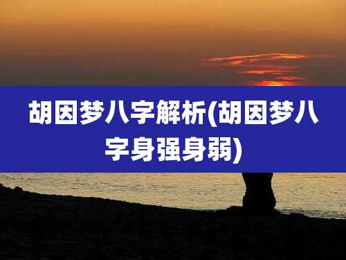 胡因梦八字解析(胡因梦八字身强身弱)