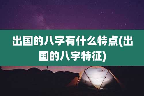 出国的八字有什么特点(出国的八字特征)