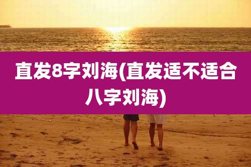 直发8字刘海(直发适不适合八字刘海)