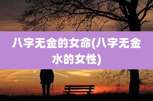 八字无金的女命(八字无金水的女性)