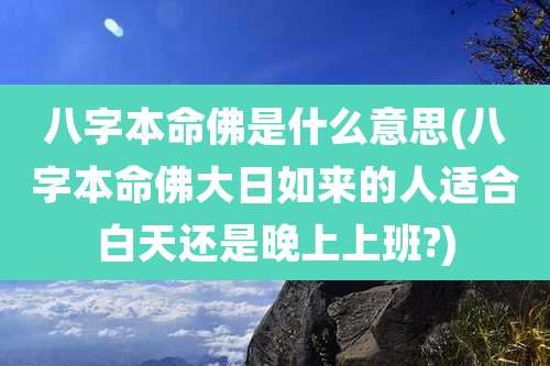 八字本命佛是什么意思(八字本命佛大日如来的人适合白天还是晚上上班?)