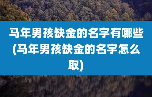 马年男孩缺金的名字有哪些(马年男孩缺金的名字怎么取)