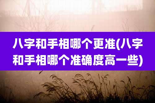 八字和手相哪个更准(八字和手相哪个准确度高一些)