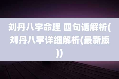刘丹八字命理 四句话解析(刘丹八字详细解析(最新版))