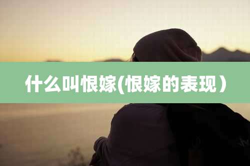 什么叫恨嫁(恨嫁的表现）