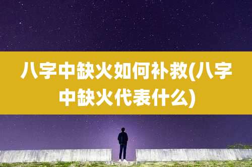 八字中缺火如何补救(八字中缺火代表什么)