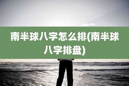 南半球八字怎么排(南半球八字排盘)