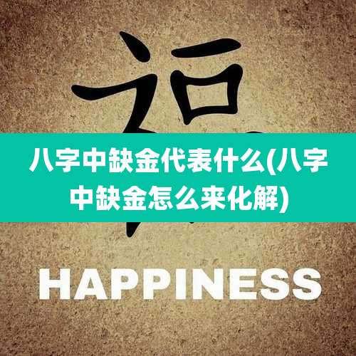 八字中缺金代表什么(八字中缺金怎么来化解)