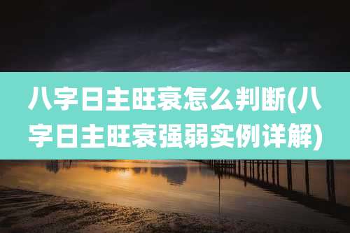 八字日主旺衰怎么判断(八字日主旺衰强弱实例详解)