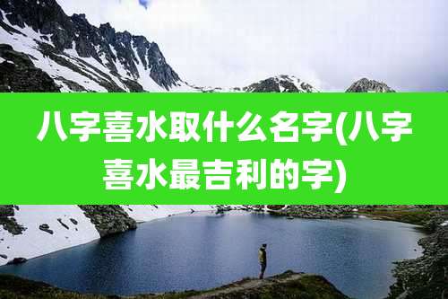 八字喜水取什么名字(八字喜水最吉利的字)