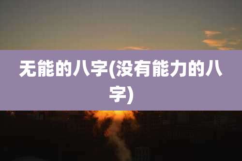 无能的八字(没有能力的八字)