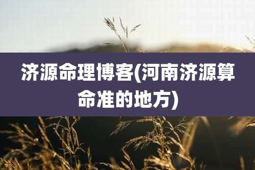 济源命理博客(河南济源算命准的地方)