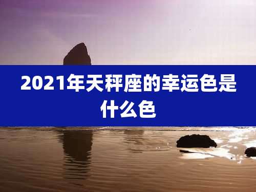2021年天秤座的幸运色是什么色