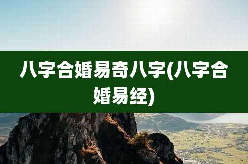 八字合婚易奇八字(八字合婚易经)