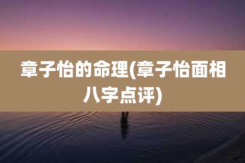 章子怡的命理(章子怡面相八字点评)