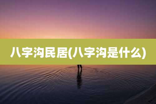 八字沟民居(八字沟是什么)