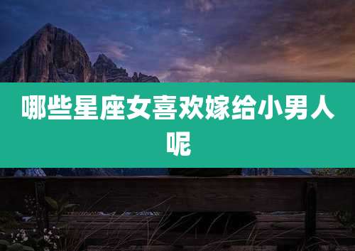 哪些星座女喜欢嫁给小男人呢