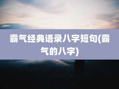 霸气经典语录八字短句(霸气的八字)