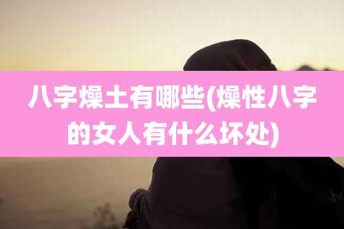 八字燥土有哪些(燥性八字的女人有什么坏处)