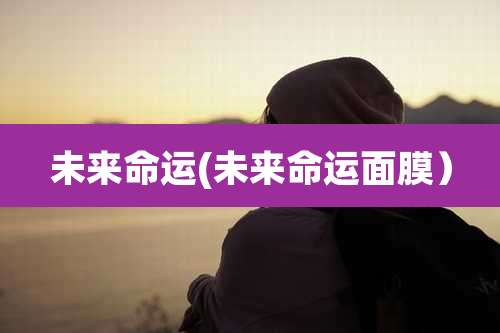 未来命运(未来命运面膜)