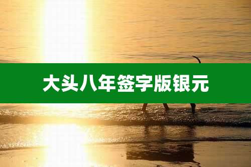 大头八年签字版银元