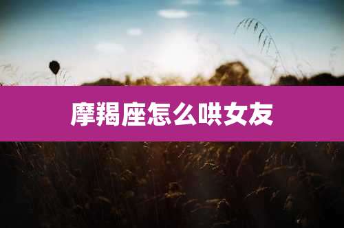 摩羯座怎么哄女友