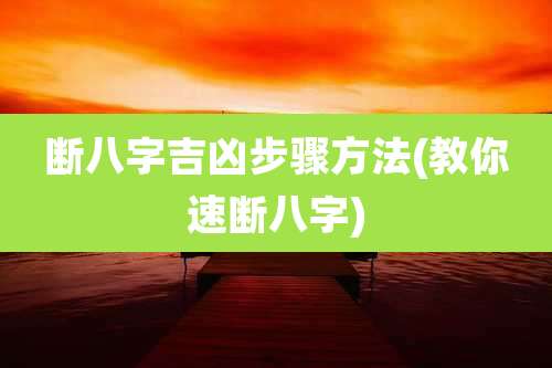 断八字吉凶步骤方法(教你速断八字)