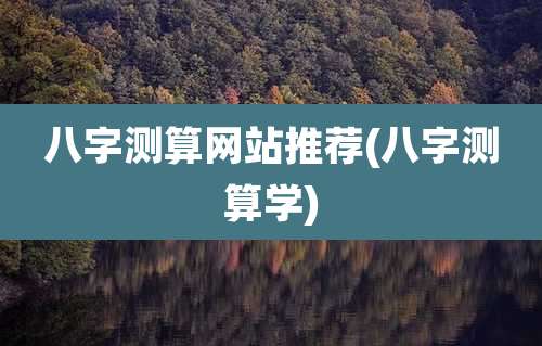 八字测算网站推荐(八字测算学)