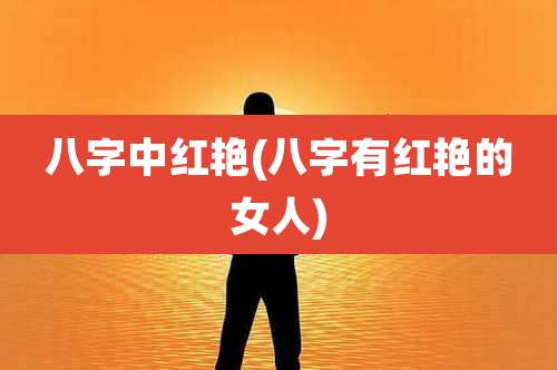 八字中红艳(八字有红艳的女人)