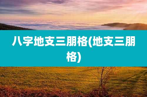 八字地支三朋格(地支三朋格)