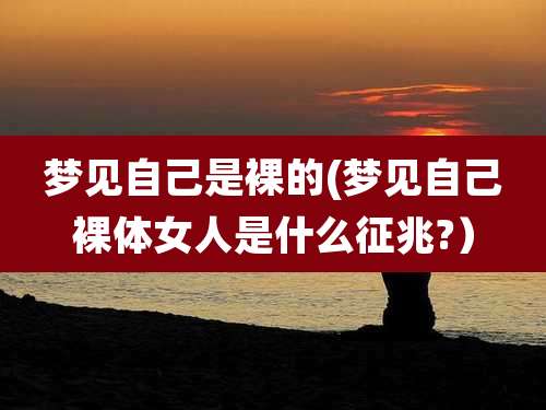 梦见自己是裸的(梦见自己裸体女人是什么征兆?）