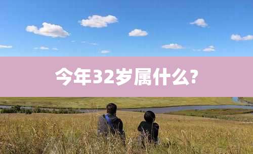 今年32岁属什么?