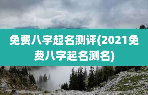 免费八字起名测评(2021免费八字起名测名)