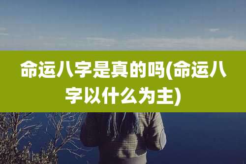 命运八字是真的吗(命运八字以什么为主)