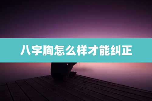 八字胸怎么样才能纠正