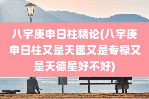 八字庚申日柱精论(八字庚申日柱又是天医又是专禄又是天德星好不好)