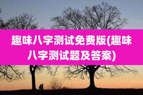 趣味八字测试免费版(趣味八字测试题及答案)