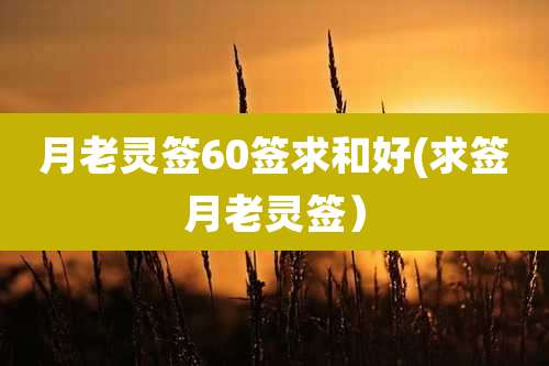 月老灵签60签求和好(求签月老灵签)