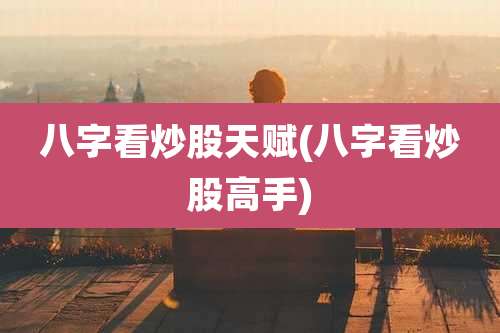 八字看炒股天赋(八字看炒股高手)