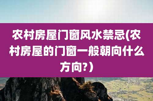 农村房屋门窗风水禁忌(农村房屋的门窗一般朝向什么方向?)
